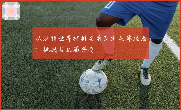 从沙特世界杯排名看亚洲足球格局:挑战与机遇并存