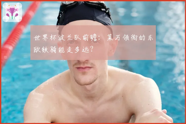 世界杯波兰队前瞻:莱万领衔的东欧铁骑能走多远?