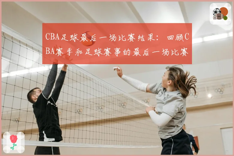 CBA足球最后一场比赛结果:回顾CBA赛季和足球赛事的最后一场比赛