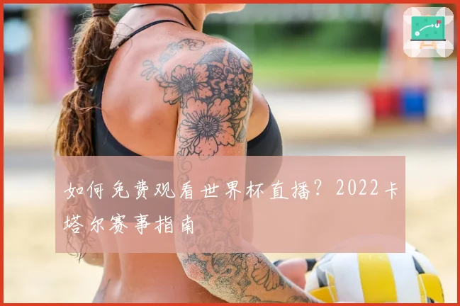 如何免费观看世界杯直播?2022卡塔尔赛事指南