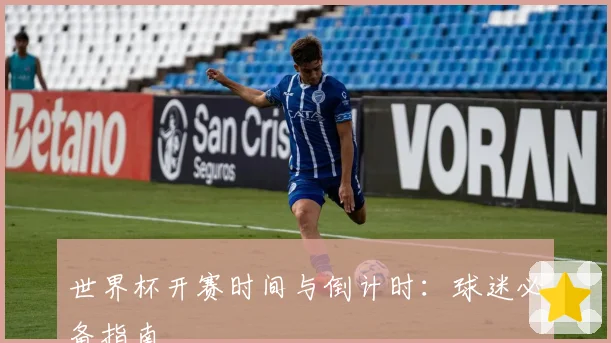 世界杯开赛时间与倒计时：球迷必备指南