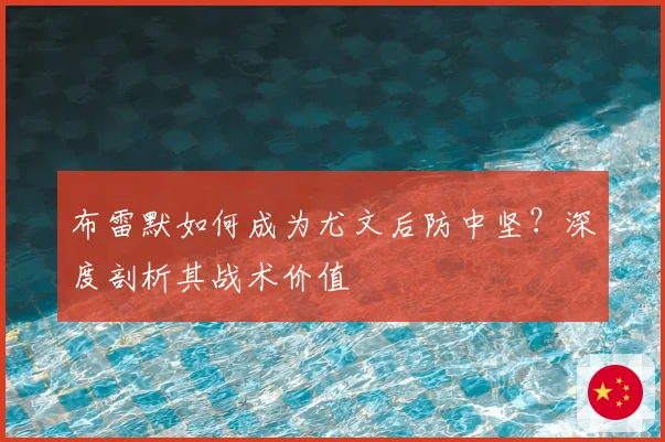 布雷默如何成为尤文后防中坚?深度剖析其战术价值