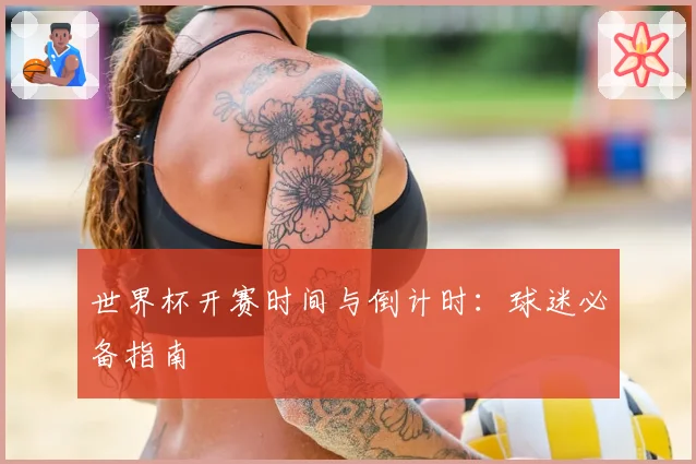 世界杯开赛时间与倒计时：球迷必备指南