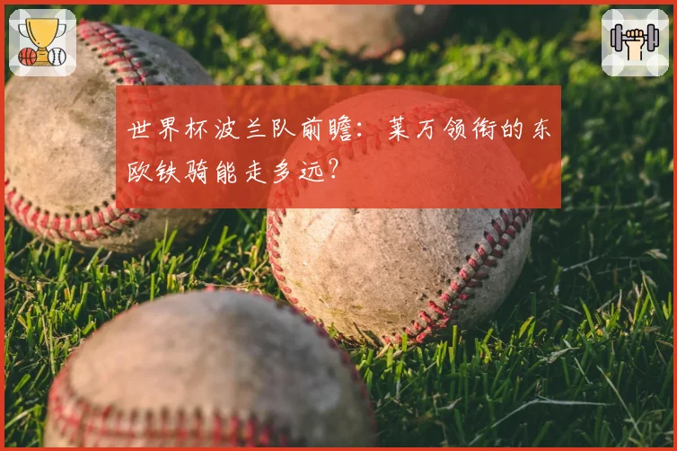 世界杯波兰队前瞻:莱万领衔的东欧铁骑能走多远?