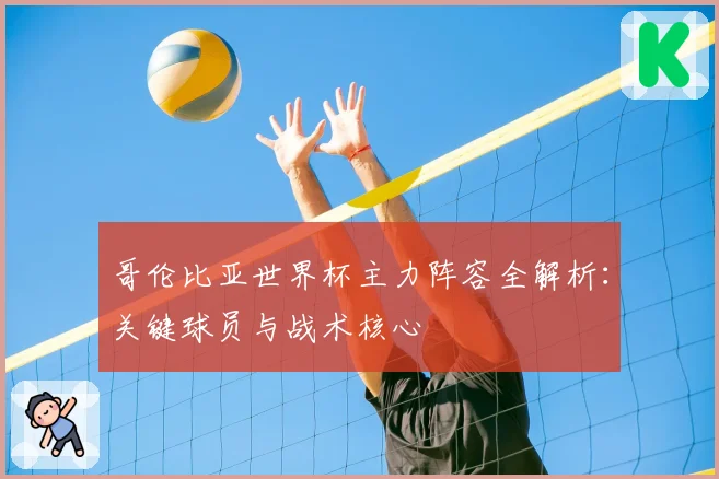 哥伦比亚世界杯主力阵容全解析:关键球员与战术核心