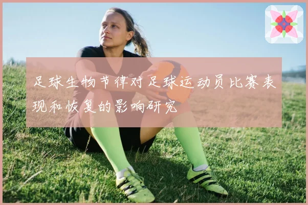 足球生物节律对足球运动员比赛表现和恢复的影响研究