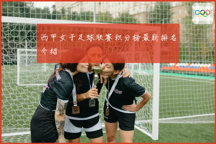 西甲女子足球联赛积分榜最新排名介绍