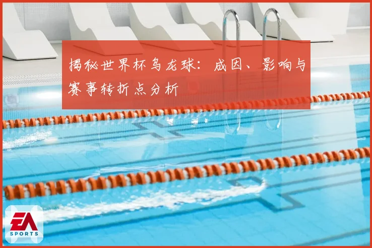揭秘世界杯乌龙球:成因、影响与赛事转折点分析
