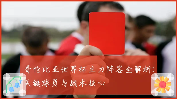 哥伦比亚世界杯主力阵容全解析:关键球员与战术核心